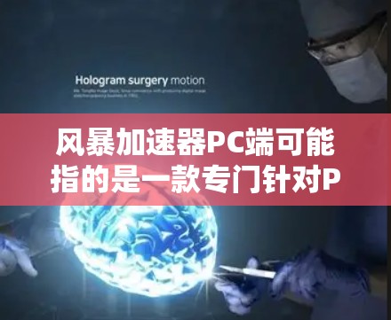 风暴加速器PC端可能指的是一款专门针对PC设备加速的软件或积件,旨在提升性能、减少延迟或优化使用体验。以下是对该概念的详细解释 风暴加速器PC端可能指的是一款专门针对PC设备加速的软件或积件,旨在提升性能、减少延迟或优化使用体验。以下是对该概念的详细解释
