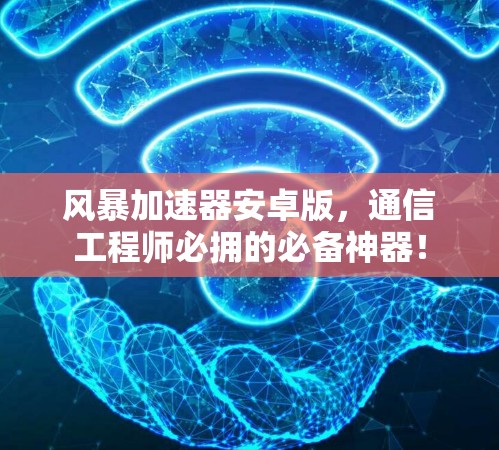 风暴加速器安卓版，通信工程师必拥的必备神器！