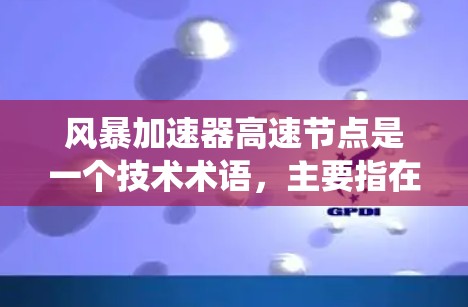 风暴加速器高速节点是一个技术术语,主要指在特定场景下通过优化硬件、算法或分布式计算提升数据处理和传输效率的设备或系统。以下是对其的详细分析 风暴加速器高速节点是一个技术术语,主要指在特定场景下通过优化硬件、算法或分布式计算提升数据处理和传输效率的设备或系统。以下是对其的详细分析