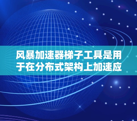 风暴加速器梯子工具是用于在分布式架构上加速应用程序的工具链,包括Grid、OSX、Hive、Kubernetes和Cinder。以下是每个梯子工具包的详细信息 风暴加速器梯子工具是用于在分布式架构上加速应用程序的工具链,包括Grid、OSX、Hive、Kubernetes和Cinder。以下是每个梯子工具包的详细信息