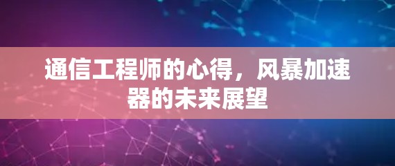 通信工程师的心得,风暴加速器的未来展望 通信工程师的心得,风暴加速器的未来展望