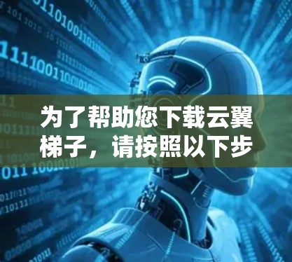 为了帮助您下载云翼梯子,请按照以下步骤操作 为了帮助您下载云翼梯子,请按照以下步骤操作