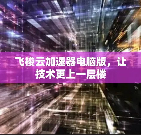 飞梭云加速器电脑版，让技术更上一层楼
