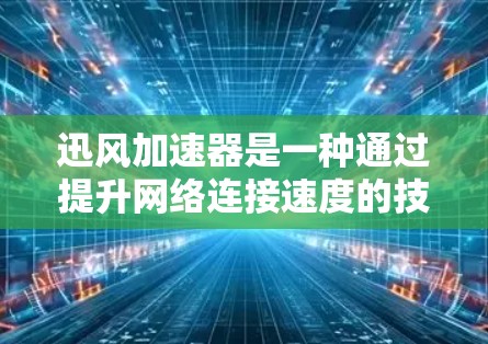 迅风加速器是一种通过提升网络连接速度的技术,常用于高速公路上,以确保数据传输的稳定性和可靠性。当您在高速公路上使用迅风加速器进行连接时,通常可以观察到以下现象 迅风加速器是一种通过提升网络连接速度的技术,常用于高速公路上,以确保数据传输的稳定性和可靠性。当您在高速公路上使用迅风加速器进行连接时,通常可以观察到以下现象