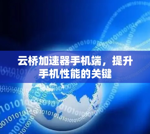 云桥加速器手机端,提升手机性能的关键 云桥加速器手机端,提升手机性能的关键