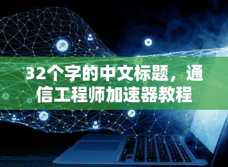 32个字的中文标题,通信工程师加速器教程 32个字的中文标题,通信工程师加速器教程