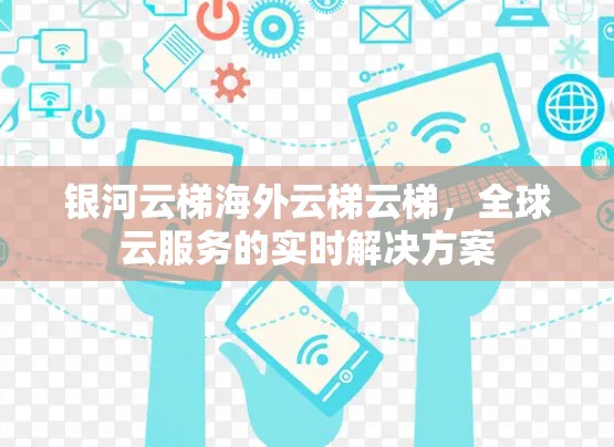 银河云梯海外云梯云梯,全球云服务的实时解决方案 银河云梯海外云梯云梯,全球云服务的实时解决方案