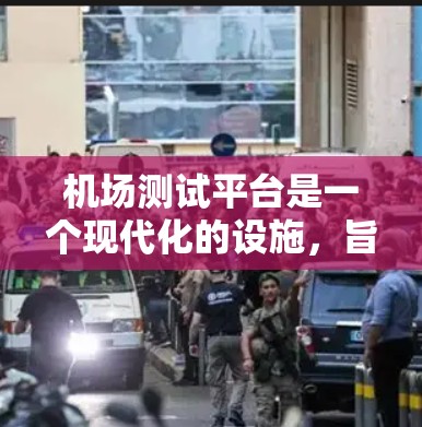 机场测试平台是一个现代化的设施,旨在提升机场的安全性和飞机测试的专业性。以下是对该平台的详细介绍 机场测试平台是一个现代化的设施,旨在提升机场的安全性和飞机测试的专业性。以下是对该平台的详细介绍