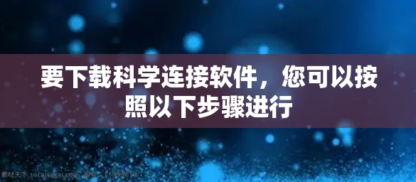 要下载科学连接软件,您可以按照以下步骤进行