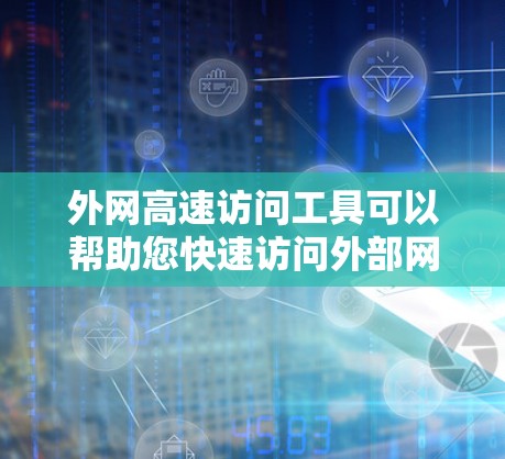 外网高速访问工具可以帮助您快速访问外部网络,无需通过复杂的网络接口,节省时间和资源。以下是一些推荐的工具
