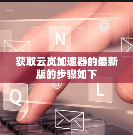 获取云岚加速器的最新版的步骤如下 获取云岚加速器的最新版的步骤如下