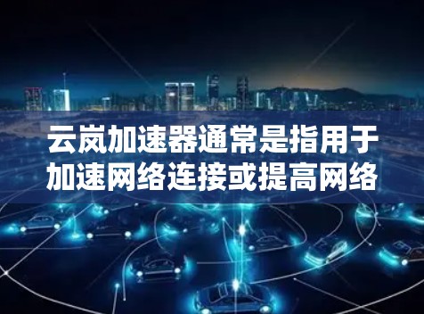 云岚加速器通常是指用于加速网络连接或提高网络速度的工具。如果您想在海外访问云岚加速器,可能会面临一些限制条件。以下是一些可能的解决方案和注意事项