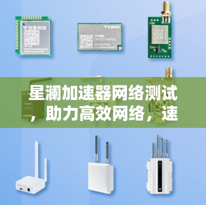 星澜加速器网络测试,助力高效网络,速来体验! 星澜加速器网络测试,助力高效网络,速来体验!