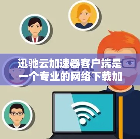 迅驰云加速器客户端是一个专业的网络下载加速工具，专为用户优化下载速度而设计。以下是关于迅驰云加速器客户端的详细介绍