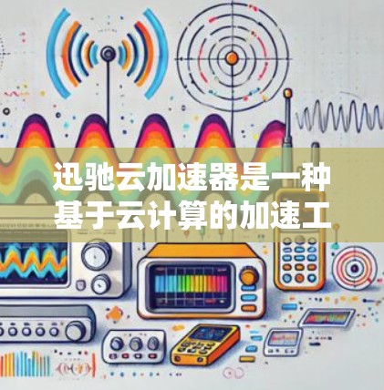 迅驰云加速器是一种基于云计算的加速工具，广泛应用于提升网络流量的处理效率。在高速网络环境中，迅驰云加速器能够有效地提升数据传输的实时性和稳定性。以下是一些关于迅驰云加速器在高速网络上的具体应用和特点