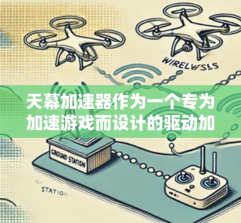 天幕加速器作为一个专为加速游戏而设计的驱动加速器,其最新版本更新通常会包含以下几个方面 天幕加速器作为一个专为加速游戏而设计的驱动加速器,其最新版本更新通常会包含以下几个方面