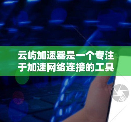 云屿加速器是一个专注于加速网络连接的工具,通常用于提升网络性能。以下是一个逐步指南,帮助您使用云屿加速器进行外网访问