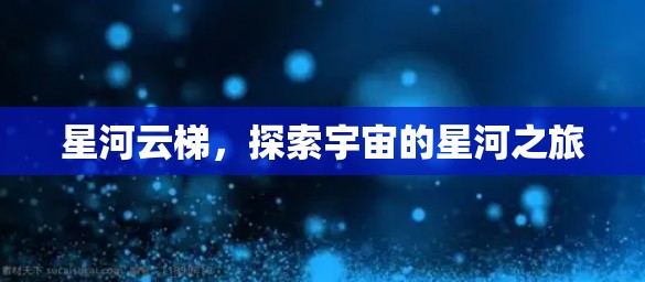 星河云梯，探索宇宙的星河之旅