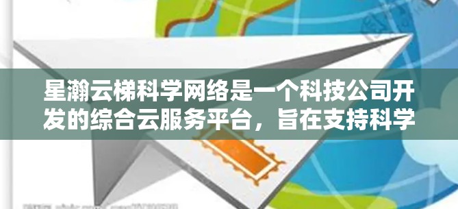 星瀚云梯科学网络是一个科技公司开发的综合云服务平台,旨在支持科学界的数据分析和处理。以下是对这一概念的详细解析 星瀚云梯科学网络是一个科技公司开发的综合云服务平台,旨在支持科学界的数据分析和处理。以下是对这一概念的详细解析