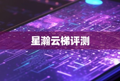 星瀚云梯评测 星瀚云梯评测