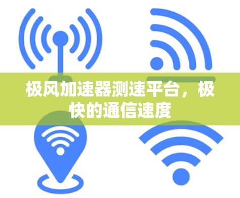 极风加速器测速平台,极快的通信速度 极风加速器测速平台,极快的通信速度