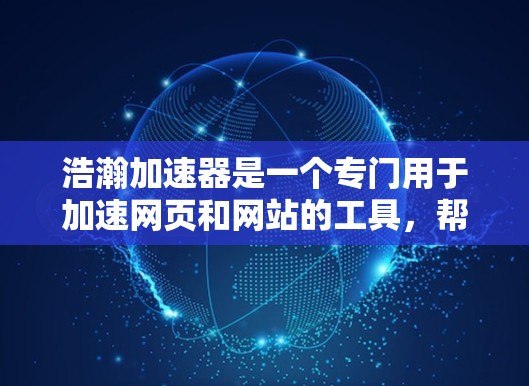 浩瀚加速器是一个专门用于加速网页和网站的工具，帮助用户提高网页加载速度。以下是一些使用浩瀚加速器建立官网入口的步骤