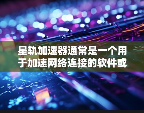 星轨加速器通常是一个用于加速网络连接的软件或工具,可能需要访问特定的外部网站来获取相关服务或数据。如果你指的是星轨加速器的官方网站或其他相关网站,以下是一些建议和步骤,帮助你访问星轨加速器的外网 星轨加速器通常是一个用于加速网络连接的软件或工具,可能需要访问特定的外部网站来获取相关服务或数据。如果你指的是星轨加速器的官方网站或其他相关网站,以下是一些建议和步骤,帮助你访问星轨加速器的外网