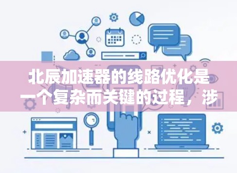 北辰加速器的线路优化是一个复杂而关键的过程，涉及多个环节和因素。以下是一步步的优化建议