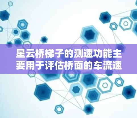 星云桥梯子的测速功能主要用于评估桥面的车流速度,通常通过微波波束检测车流振动或速度变化来计算车流速度。以下是详细的步骤和注意事项 星云桥梯子的测速功能主要用于评估桥面的车流速度,通常通过微波波束检测车流振动或速度变化来计算车流速度。以下是详细的步骤和注意事项