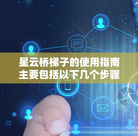 星云桥梯子的使用指南主要包括以下几个步骤 星云桥梯子的使用指南主要包括以下几个步骤