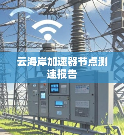 云海岸加速器节点测速报告 云海岸加速器节点测速报告