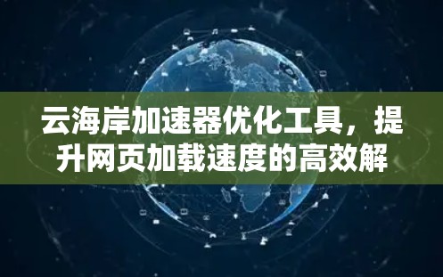 云海岸加速器优化工具,提升网页加载速度的高效解决方案 云海岸加速器优化工具,提升网页加载速度的高效解决方案