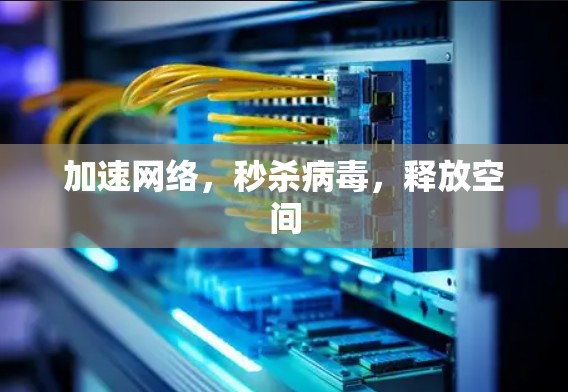 加速网络，秒杀病毒，释放空间