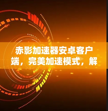 赤影加速器安卓客户端，完美加速模式，解码无限