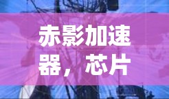 赤影加速器,芯片检测系统中的核心技术与应用 赤影加速器,芯片检测系统中的核心技术与应用