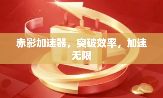 赤影加速器,突破效率,加速无限 赤影加速器,突破效率,加速无限