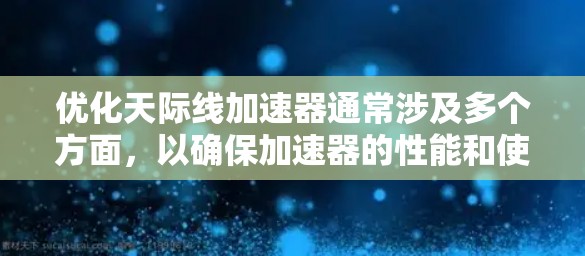 优化天际线加速器通常涉及多个方面,以确保加速器的性能和使用体验最大化。以下是一些常见的优化建议 优化天际线加速器通常涉及多个方面,以确保加速器的性能和使用体验最大化。以下是一些常见的优化建议