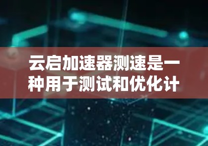 云启加速器测速是一种用于测试和优化计算加速器的工具，通常支持多种测试任务，如计算、数据处理和图像处理。以下是一些关键信息