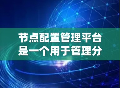 节点配置管理平台是一个用于管理分布式网络节点的系统,旨在帮助管理员高效配置、监控和管理节点之间的网络和容器关系。以下是该平台的主要功能概述 节点配置管理平台是一个用于管理分布式网络节点的系统,旨在帮助管理员高效配置、监控和管理节点之间的网络和容器关系。以下是该平台的主要功能概述