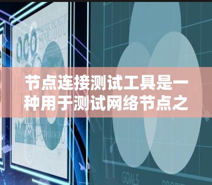 节点连接测试工具是一种用于测试网络节点之间的连接是否正常运行的工具。以下是对该工具的详细说明