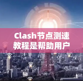Clash节点测速教程是帮助用户了解如何通过Clash节点进行性能测试的指南。以下是一个详细的指南,涵盖了从设置节点到分析结果的各个步骤 Clash节点测速教程是帮助用户了解如何通过Clash节点进行性能测试的指南。以下是一个详细的指南,涵盖了从设置节点到分析结果的各个步骤
