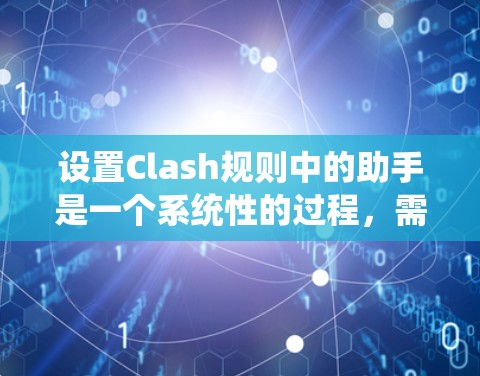 设置Clash规则中的助手是一个系统性的过程,需要遵循以下步骤,确保每个环节都正确无误。以下是详细的指南 设置Clash规则中的助手是一个系统性的过程,需要遵循以下步骤,确保每个环节都正确无误。以下是详细的指南