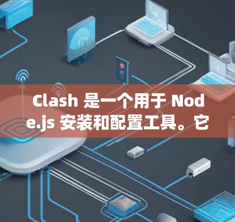 Clash 是一个用于 Node.js 安装和配置工具。它支持重新安装旧版本的 Node.js,修复已有的节点,以及重置旧版本的节点。以下是 Clash 的一些关键点 Clash 是一个用于 Node.js 安装和配置工具。它支持重新安装旧版本的 Node.js,修复已有的节点,以及重置旧版本的节点。以下是 Clash 的一些关键点