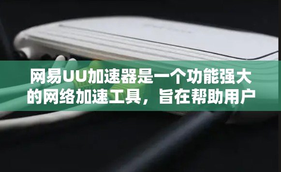 网易UU加速器是一个功能强大的网络加速工具,旨在帮助用户高效管理网络流量。以下是其主要功能的总结 网易UU加速器是一个功能强大的网络加速工具,旨在帮助用户高效管理网络流量。以下是其主要功能的总结