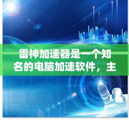 雷神加速器是一个知名的电脑加速软件,主要提供软件加速和硬件加速功能,帮助用户提升电脑性能。如果你需要使用雷神加速器的电脑客户端,以下是一些相关信息 雷神加速器是一个知名的电脑加速软件,主要提供软件加速和硬件加速功能,帮助用户提升电脑性能。如果你需要使用雷神加速器的电脑客户端,以下是一些相关信息