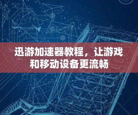 迅游加速器教程，让游戏和移动设备更流畅