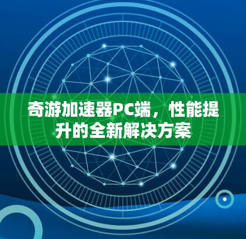奇游加速器PC端,性能提升的全新解决方案 奇游加速器PC端,性能提升的全新解决方案