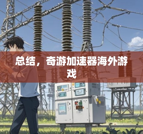 总结,奇游加速器海外游戏 总结,奇游加速器海外游戏