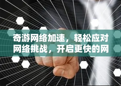 奇游网络加速，轻松应对网络挑战，开启更快的网络生活