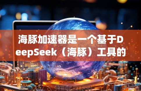 海豚加速器是一个基于DeepSeek(海豚)工具的加速器,主要应用于自然语言处理、机器学习等领域。它通过加速特定任务的性能,帮助开发者在更短的时间内实现更高效的AI应用 海豚加速器是一个基于DeepSeek(海豚)工具的加速器,主要应用于自然语言处理、机器学习等领域。它通过加速特定任务的性能,帮助开发者在更短的时间内实现更高效的AI应用